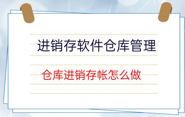 进销存软件仓库管理 仓库进销存帐怎么做？